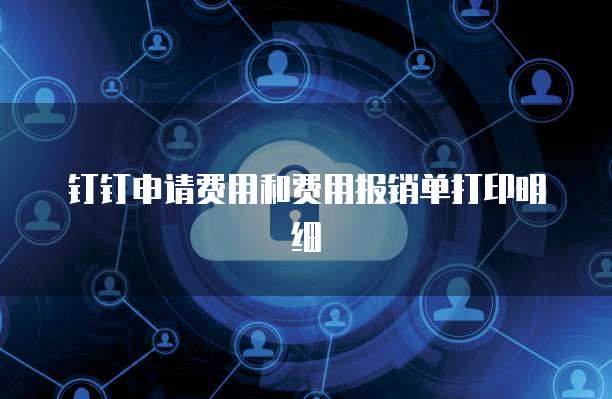 钉钉申请费用和费用报销单打印明细
