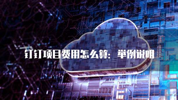 钉钉项目费用怎么算:举例说明