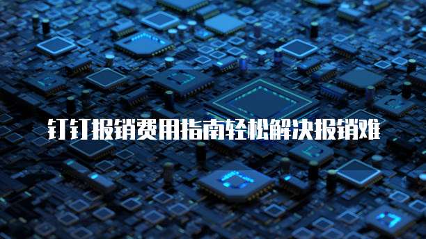 钉钉报销费用指南轻松解决报销难