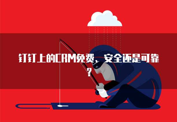 钉钉上的CRM免费、安全还是可靠？