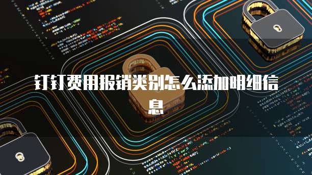 钉钉费用报销类别怎么添加明细信息