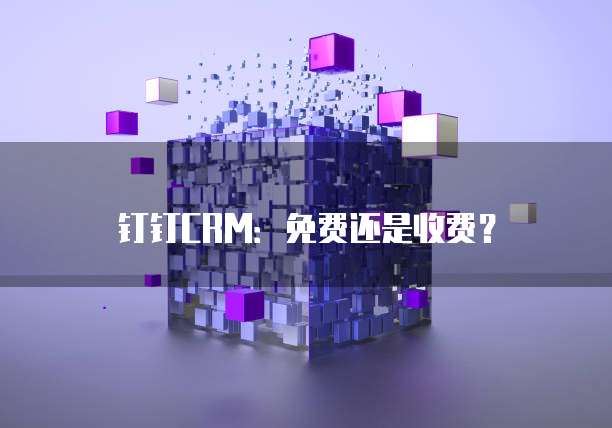 钉钉CRM:免费还是收费?