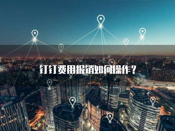 钉钉费用报销如何操作?