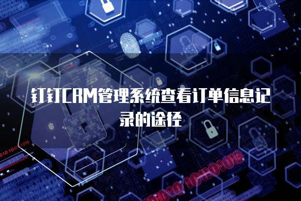 钉钉CRM管理系统查看订单信息记录的途径