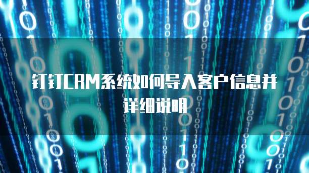 钉钉CRM系统如何导入客户信息并详细说明