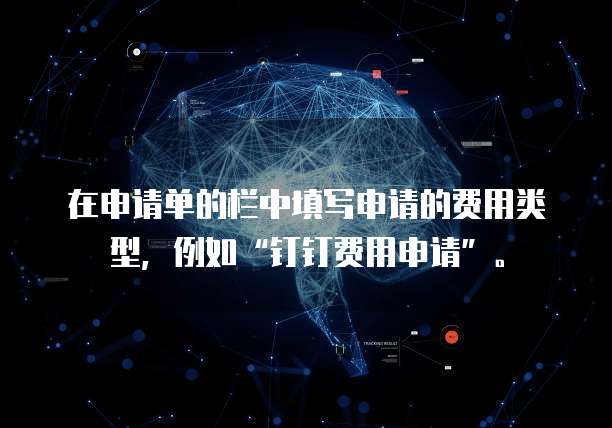 在申请单的栏中填写申请的费用类型，例如&ldquo;钉钉费用申请&rdquo;。