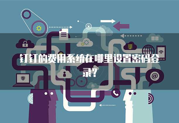 钉钉的费用系统在哪里设置密码登录?