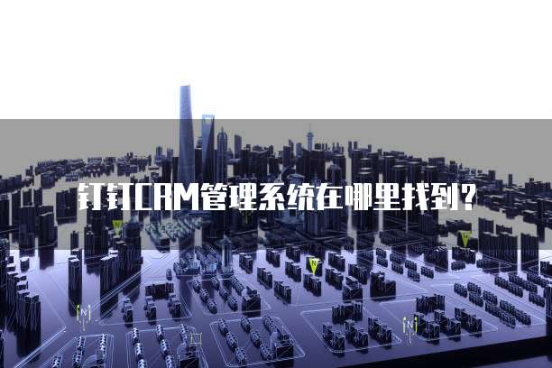 钉钉CRM管理系统在哪里找到?