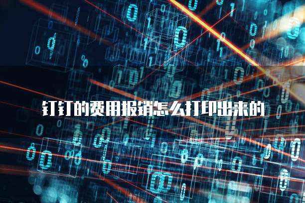 钉钉的费用报销怎么打印出来的