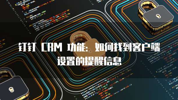 钉钉 CRM 功能:如何找到客户端设置的提醒信息