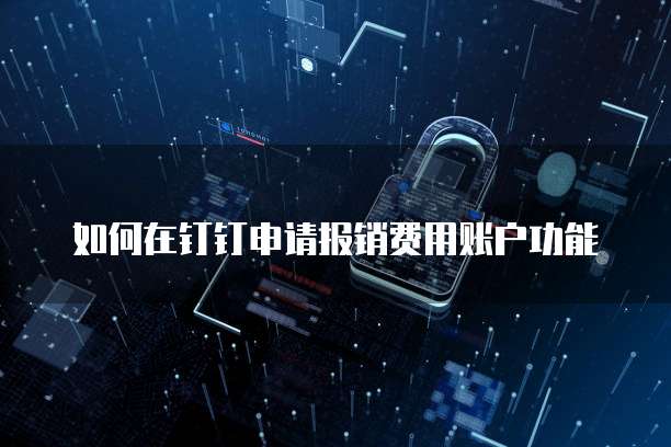 如何在钉钉申请报销费用账户功能