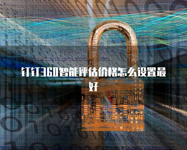 钉钉360智能评估价格怎么设置最好