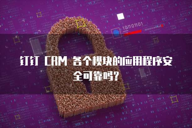 钉钉 CRM 各个模块的应用程序安全可靠吗？