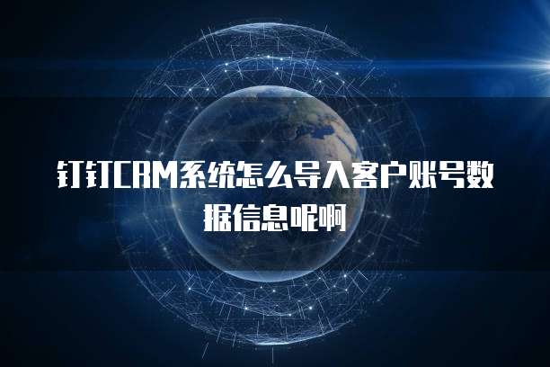 钉钉CRM系统怎么导入客户账号数据信息呢啊