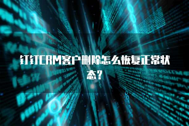 钉钉CRM客户删除怎么恢复正常状态？