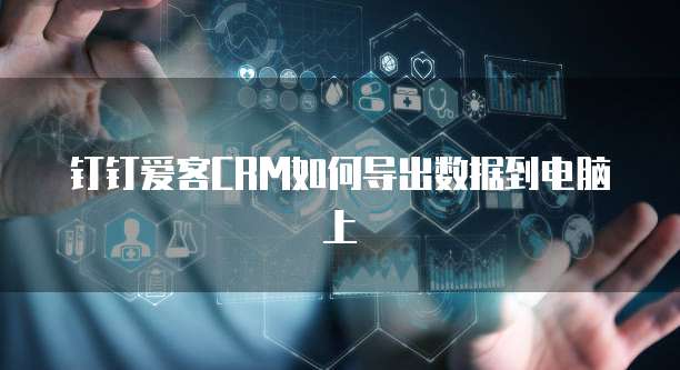 钉钉爱客CRM如何导出数据到电脑上