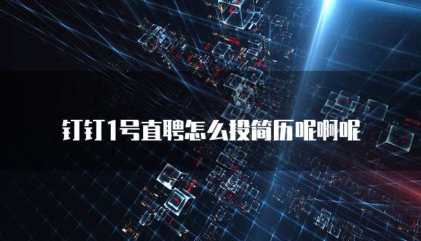 钉钉1号直聘怎么投简历呢啊呢