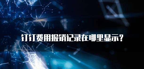 钉钉费用报销记录在哪里显示?