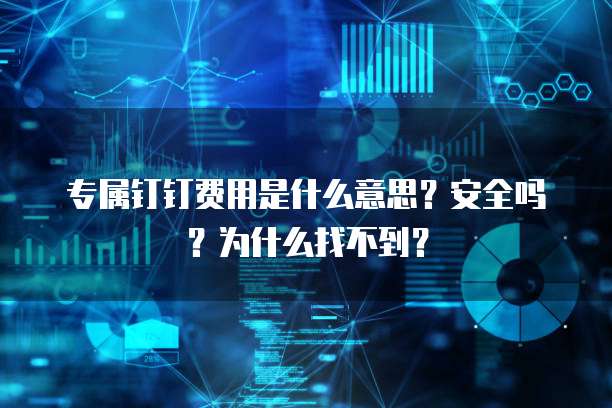 专属钉钉费用是什么意思?安全吗?为什么找不到?