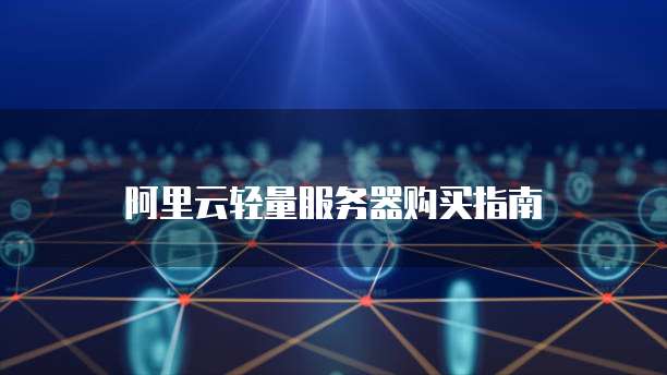 阿里云轻量服务器购买指南
