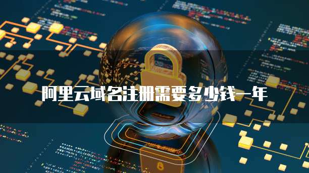 阿里云域名注册需要多少钱一年