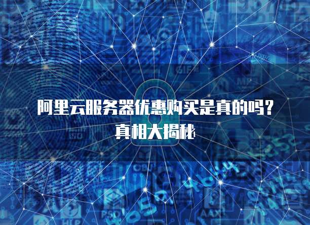 阿里云服务器优惠购买是真的吗?真相大揭秘