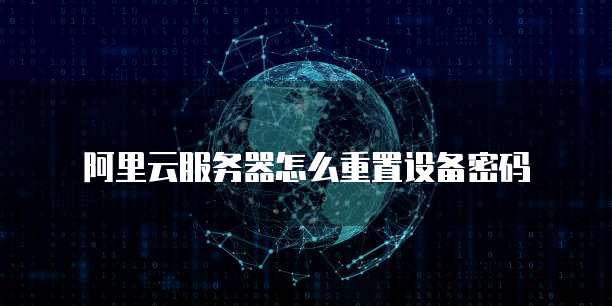 阿里云服务器怎么重置设备密码