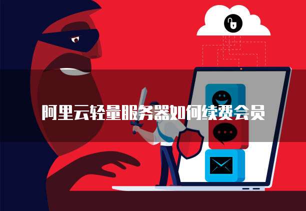 阿里云轻量服务器如何续费会员