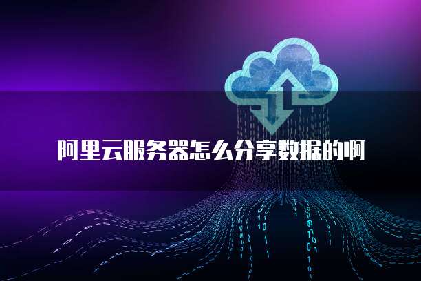 阿里云服务器怎么分享数据的啊