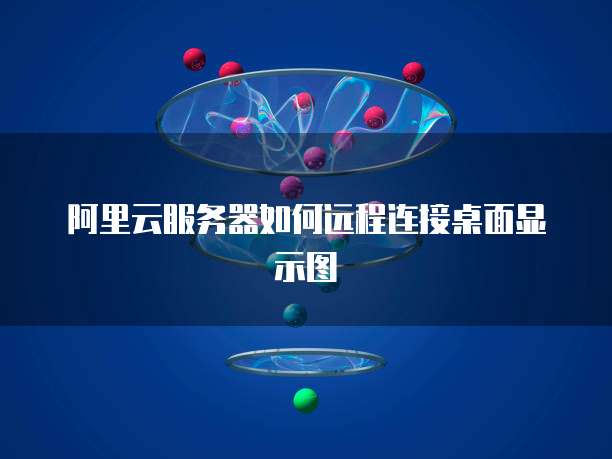 阿里云服务器如何远程连接桌面显示图