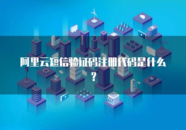 阿里云短信验证码注册代码是什么？