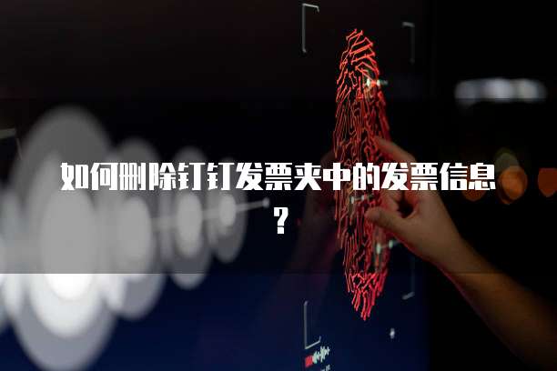 如何删除钉钉发票夹中的发票信息？