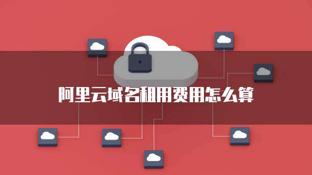 阿里云域名租用费用怎么算