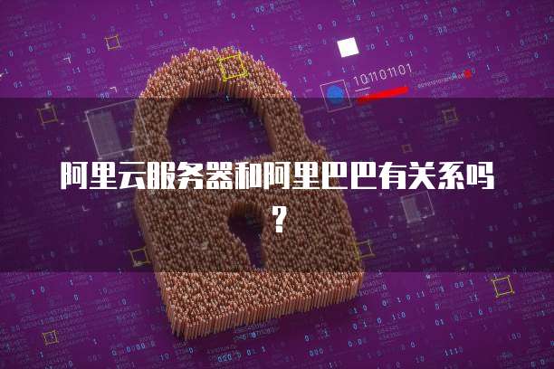 阿里云服务器和阿里巴巴有关系吗?
