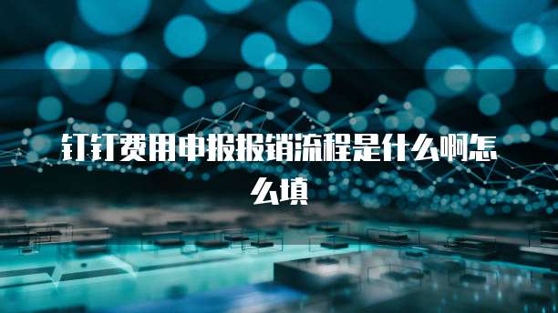 钉钉费用申报报销流程是什么啊怎么填