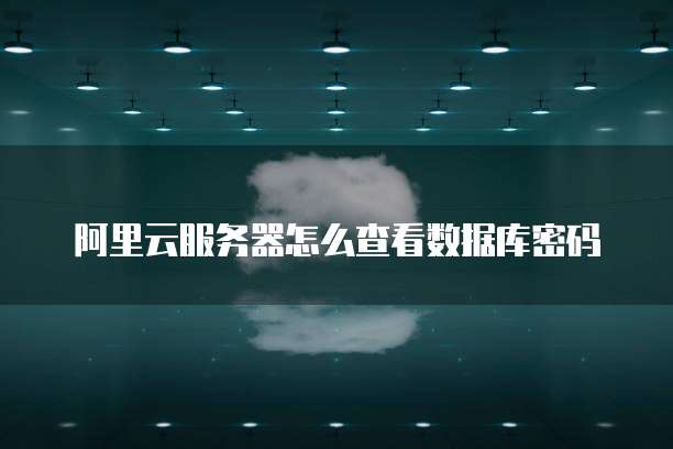 阿里云服务器怎么查看数据库密码