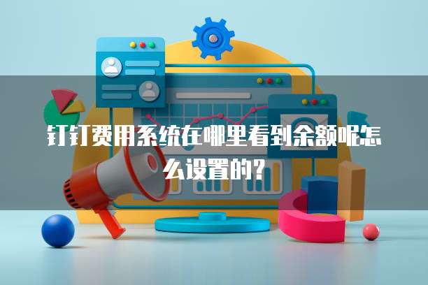 钉钉费用系统在哪里看到余额呢怎么设置的?