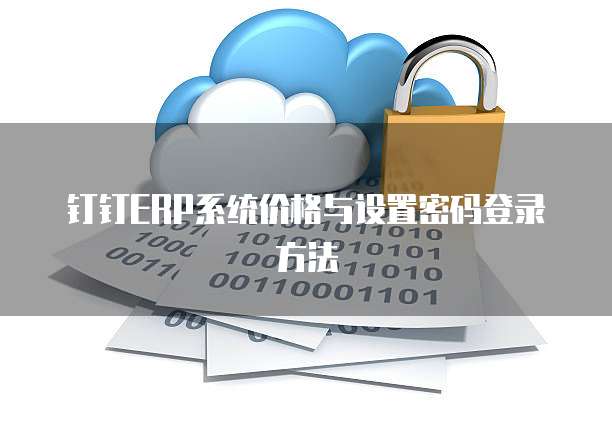 钉钉ERP系统价格与设置密码登录方法
