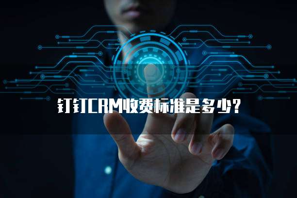 钉钉CRM收费标准是多少?