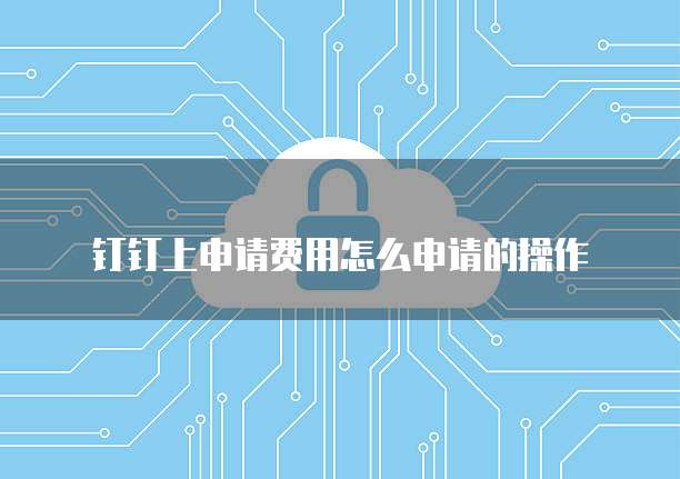 钉钉上申请费用怎么申请的操作