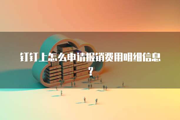 钉钉上怎么申请报销费用明细信息？