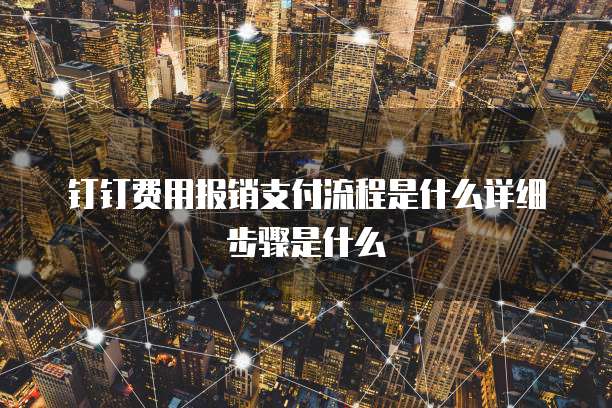 钉钉费用报销支付流程是什么详细步骤是什么