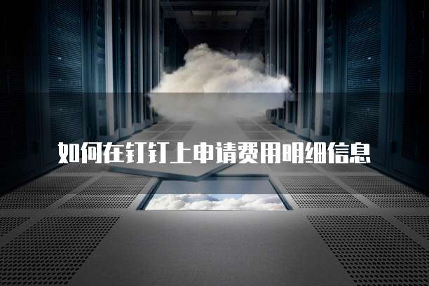 如何在钉钉上申请费用明细信息