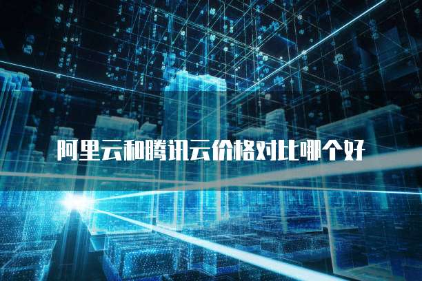 阿里云和腾讯云价格对比哪个好