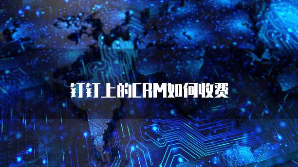 钉钉上的CRM如何收费