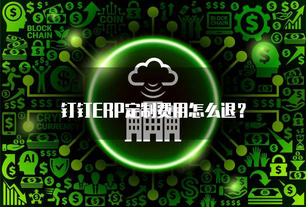 钉钉ERP定制费用怎么退？