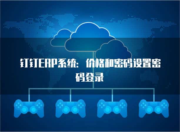 钉钉ERP系统:价格和密码设置密码登录