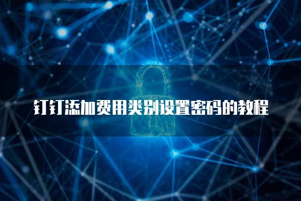 钉钉添加费用类别设置密码的教程