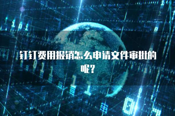 钉钉费用报销怎么申请文件审批的呢？