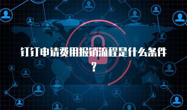 钉钉申请费用报销流程是什么条件?